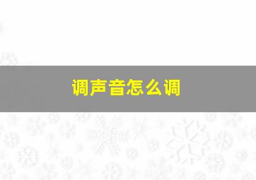 调声音怎么调