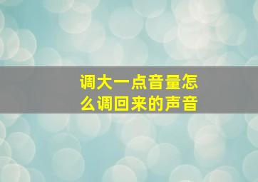 调大一点音量怎么调回来的声音