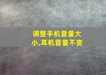 调整手机音量大小,耳机音量不变