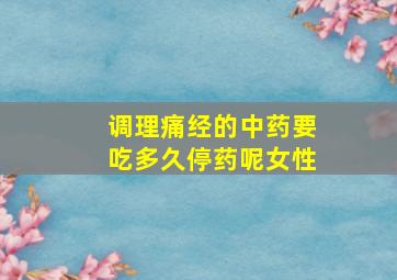 调理痛经的中药要吃多久停药呢女性