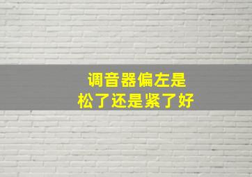 调音器偏左是松了还是紧了好