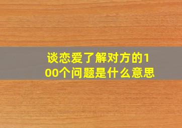 谈恋爱了解对方的100个问题是什么意思