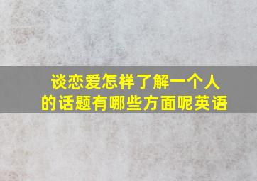 谈恋爱怎样了解一个人的话题有哪些方面呢英语