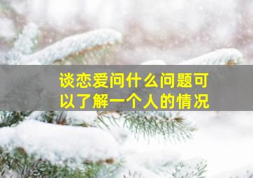 谈恋爱问什么问题可以了解一个人的情况