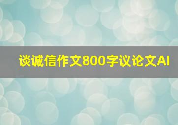 谈诚信作文800字议论文AI