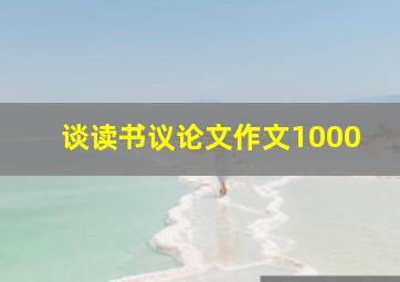 谈读书议论文作文1000