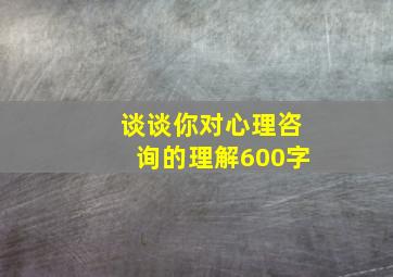 谈谈你对心理咨询的理解600字