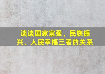 谈谈国家富强、民族振兴、人民幸福三者的关系