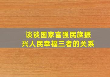 谈谈国家富强民族振兴人民幸福三者的关系