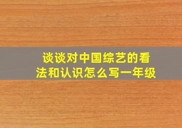 谈谈对中国综艺的看法和认识怎么写一年级