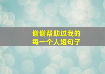 谢谢帮助过我的每一个人短句子