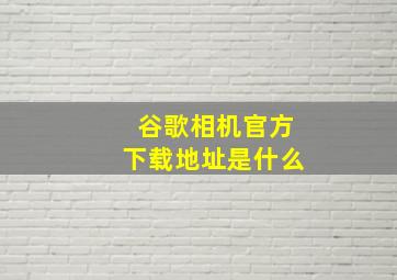 谷歌相机官方下载地址是什么