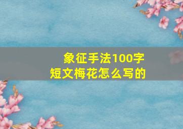 象征手法100字短文梅花怎么写的