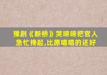 豫剧《断桥》哭啼啼把官人急忙搀起,比原唱唱的还好