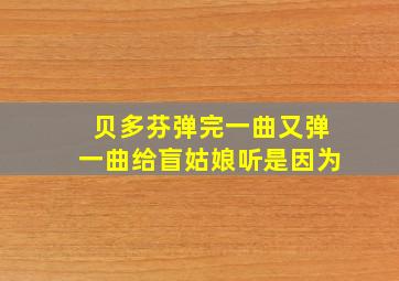 贝多芬弹完一曲又弹一曲给盲姑娘听是因为