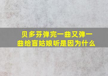 贝多芬弹完一曲又弹一曲给盲姑娘听是因为什么