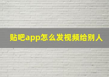 贴吧app怎么发视频给别人