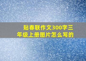 贴春联作文300字三年级上册图片怎么写的