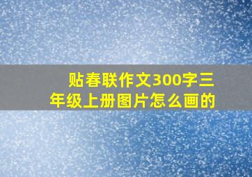 贴春联作文300字三年级上册图片怎么画的