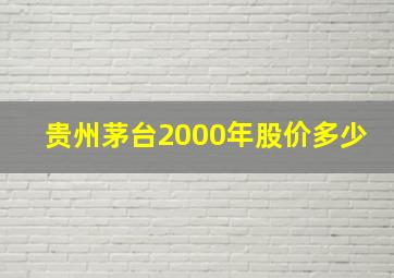 贵州茅台2000年股价多少