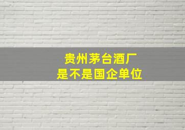 贵州茅台酒厂是不是国企单位