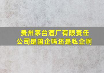 贵州茅台酒厂有限责任公司是国企吗还是私企啊