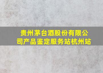 贵州茅台酒股份有限公司产品鉴定服务站杭州站