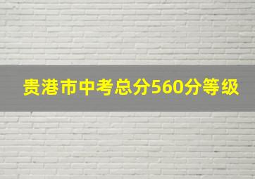 贵港市中考总分560分等级