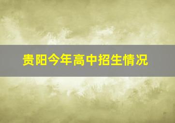 贵阳今年高中招生情况