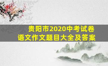 贵阳市2020中考试卷语文作文题目大全及答案