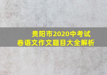 贵阳市2020中考试卷语文作文题目大全解析