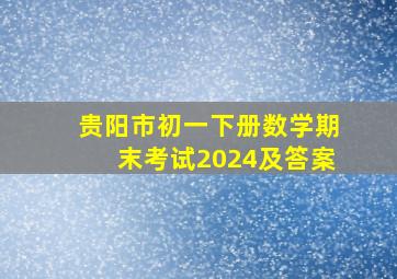 贵阳市初一下册数学期末考试2024及答案