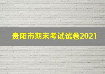 贵阳市期末考试试卷2021