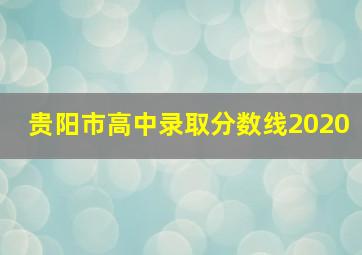 贵阳市高中录取分数线2020