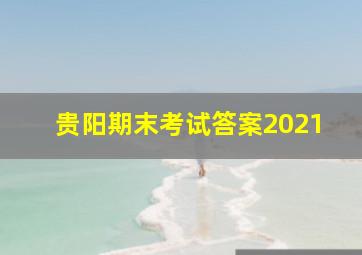 贵阳期末考试答案2021