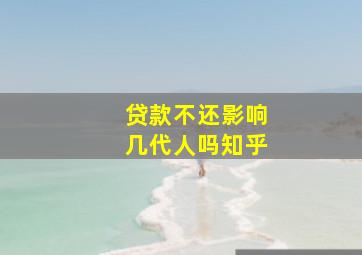 贷款不还影响几代人吗知乎