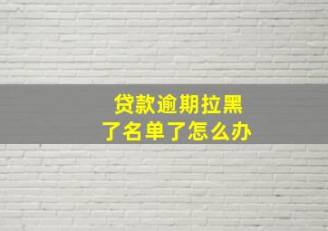 贷款逾期拉黑了名单了怎么办