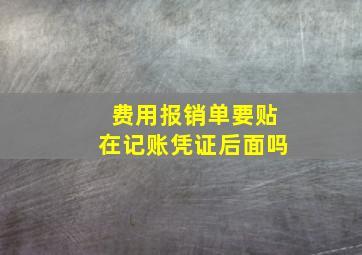 费用报销单要贴在记账凭证后面吗