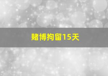 赌博拘留15天