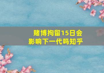 赌博拘留15日会影响下一代吗知乎