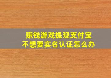 赚钱游戏提现支付宝不想要实名认证怎么办