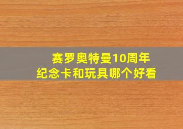 赛罗奥特曼10周年纪念卡和玩具哪个好看