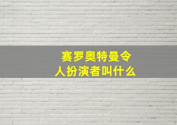 赛罗奥特曼令人扮演者叫什么