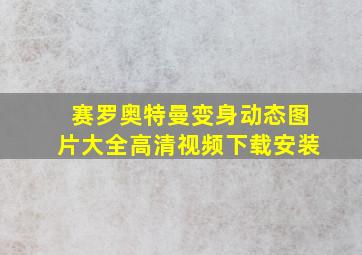 赛罗奥特曼变身动态图片大全高清视频下载安装