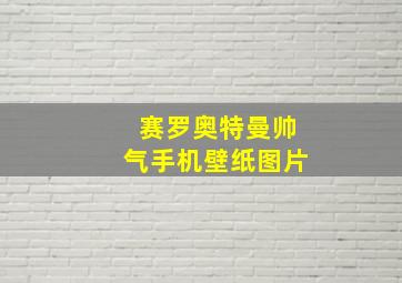 赛罗奥特曼帅气手机壁纸图片