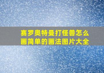 赛罗奥特曼打怪兽怎么画简单的画法图片大全