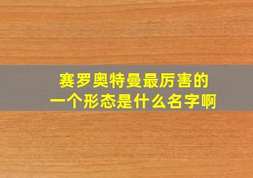 赛罗奥特曼最厉害的一个形态是什么名字啊