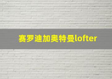 赛罗迪加奥特曼lofter