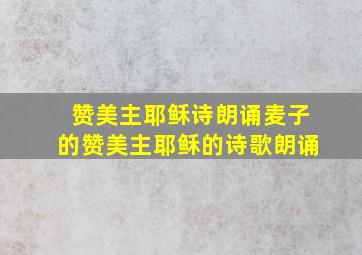 赞美主耶稣诗朗诵麦子的赞美主耶稣的诗歌朗诵