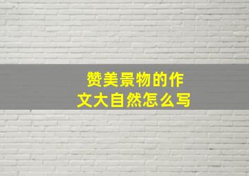 赞美景物的作文大自然怎么写